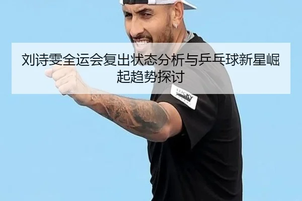 刘诗雯全运会复出状态分析与乒乓球新星崛起趋势探讨